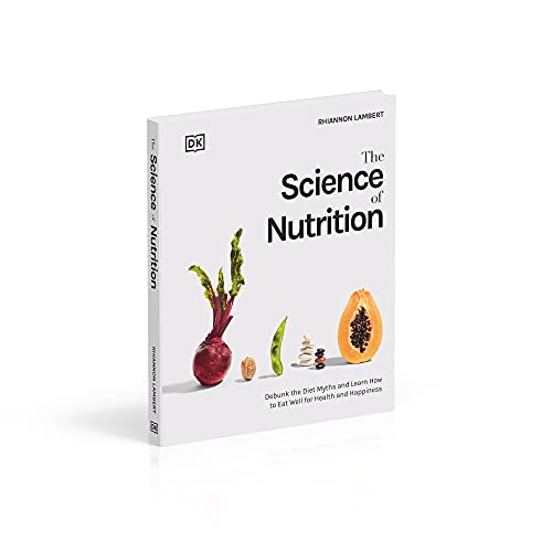 The Science of Nutrition: Debunk the Diet Myths and Learn How to Eat Responsibly for Health and Happiness (DK Science of)