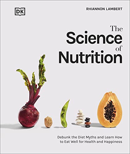 The Science of Nutrition: Debunk the Diet Myths and Learn How to Eat Responsibly for Health and Happiness (DK Science of)